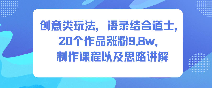 创意类玩法,语录结合道士,20个作品涨粉9.8w,制作课程以及思路讲解-知乎者也