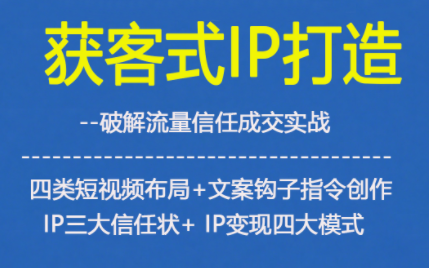 获客型IP打造,破解流量信任成,四类短视频布局+文案钩子指令创作IP三大信任状+IP变现四大模式-知乎者也