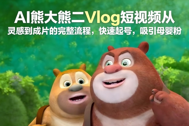AI熊大熊二Vlog短视频从灵感到成片的完整流程,快速起号,吸引母婴粉-知乎者也