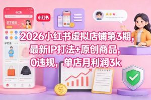 2026小红书虚拟店铺第3期,最新IP打法+原创商品,0违规,单店月利润3k+-知乎者也