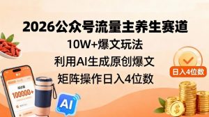 2026公众号流量主养生赛道,10W+爆文玩法,利用AI生成原创爆文,矩阵操作日入4位数-知乎者也