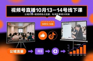 视频号直播10月13-14号线下课,公域付费+短视频抢占流量,私域升单做大利消-知乎者也
