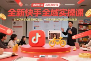全新快手全域实操课,封神级快手实操课横空出世,一节课打通快手好物变现全链路-知乎者也