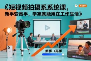 短视频拍摄系统课,新手变高手,学完就能用在工作生活-知乎者也
