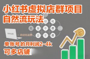 小红书虚拟店群项目,自然流玩法,批量自动化,稳定不费号,单账号的月利润2-4k,可多店矩阵-知乎者也