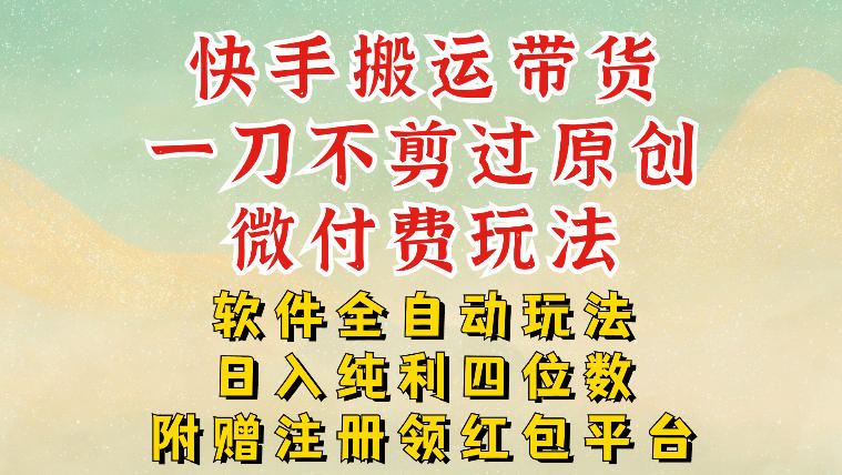快手搬运带货,一刀不剪过原创,微付费玩法,软件全自动玩法,日入纯利四位数【揭秘】-知乎者也