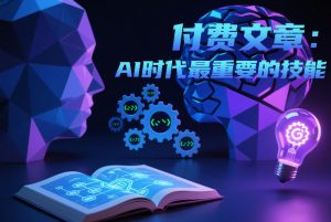 付费文章:AI时代最重要的技能-知乎者也