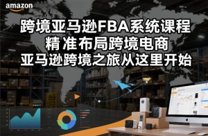 跨境亚马逊FBA系统课程,精准布局跨境电商,亚马逊跨境之旅从这里开始-知乎者也