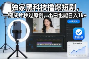 独家黑科技撸爆短剧，一键成片秒过原创，小白也能日入1k+【揭秘】-知乎者也
