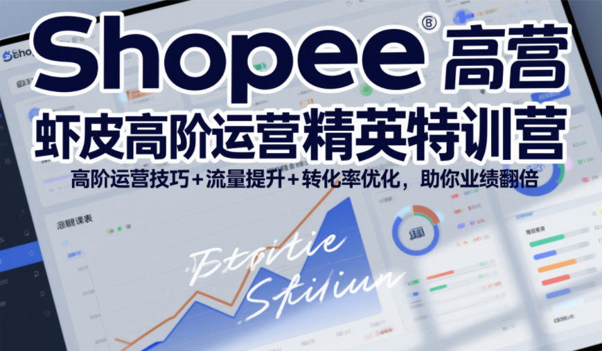 Shopee虾皮高阶运营精英特训营,高阶运营技巧+流量提升+转化率优化,助你业绩翻倍-知乎者也