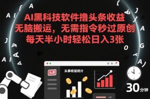 AI黑科技软件撸头条收益,无脑搬运,无需指令秒过原创,每天半小时轻松日入3张【揭秘】-知乎者也