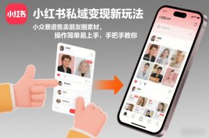 小红书私域变现新玩法,小众赛道售卖朋友圈素材,操作简单易上手,手把手教你-知乎者也