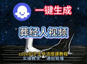 通过Coze工作流,一键生成《葬经人》爆火短视频,实操搭建教学课,通俗易懂-知乎者也