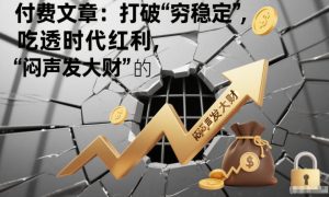 付费文章：打破“穷稳定”，吃透时代红利，“闷声发大财”的终极真谛-知乎者也