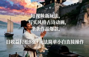 短视频新玩法,写实风格古诗动画,条条作品爆款,日收益轻松8张+玩法简单小白直接操作-知乎者也