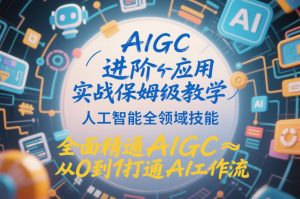 AIGC进阶应用实战保姆级教学,人工智能全领域技能,全面精通AIGC从0到1打通AI工作流-知乎者也