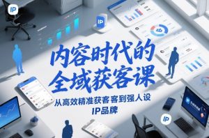 内容时代的全域获客课,从高效精准获客到强人设IP品牌-知乎者也