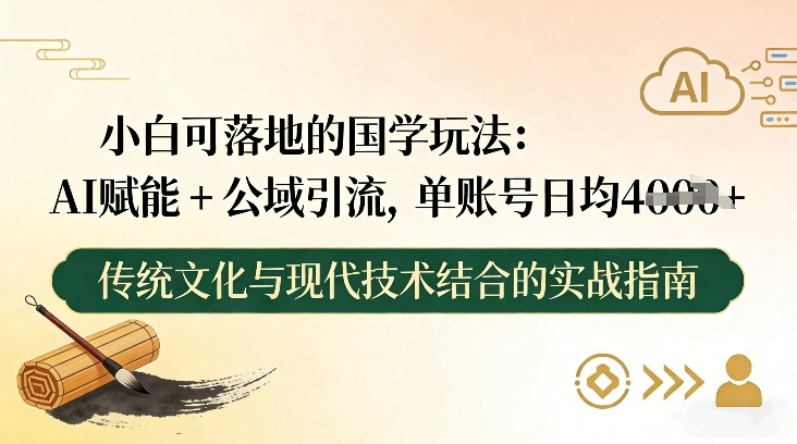 小白可落地的国学玩法:AI赋能+公域引流,单账号日均4张-知乎者也