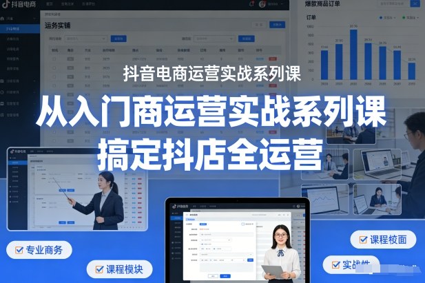 抖音电商运营实战系列课,从入门到精通,搞定抖店全运营-知乎者也