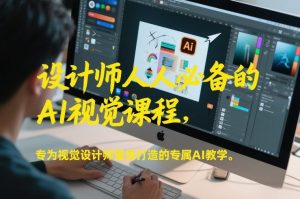 设计师人人必备的AI视觉课程,专为视觉设计师量身打造的专属AI教学-知乎者也