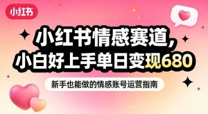 小红书情感赛道,抓准女性情绪刚需,小白好上手单日变现680-知乎者也
