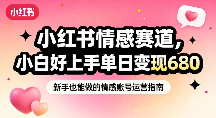 小红书情感赛道，抓准女性情绪刚需，小白好上手单日变现680-知乎者也