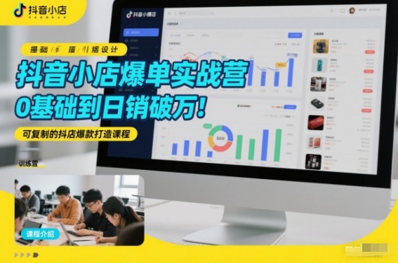 抖音小店爆单实战营,0基础到日销破万,可复制的抖店爆款打造课程-知乎者也