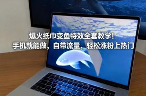爆火纸巾变鱼特效全套教学!手机就能做,自带流量,轻松涨粉上热门-知乎者也