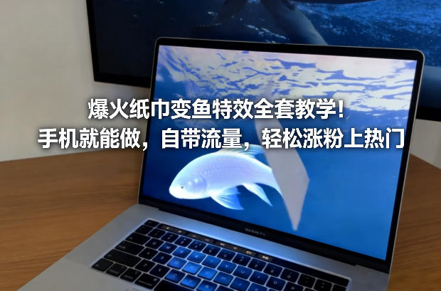 爆火纸巾变鱼特效全套教学!手机就能做,自带流量,轻松涨粉上热门-知乎者也