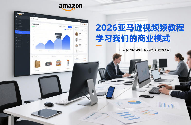 2026亚马逊视频教程,学习我们的商业模式,以及2026最新的选品及运营经验-知乎者也