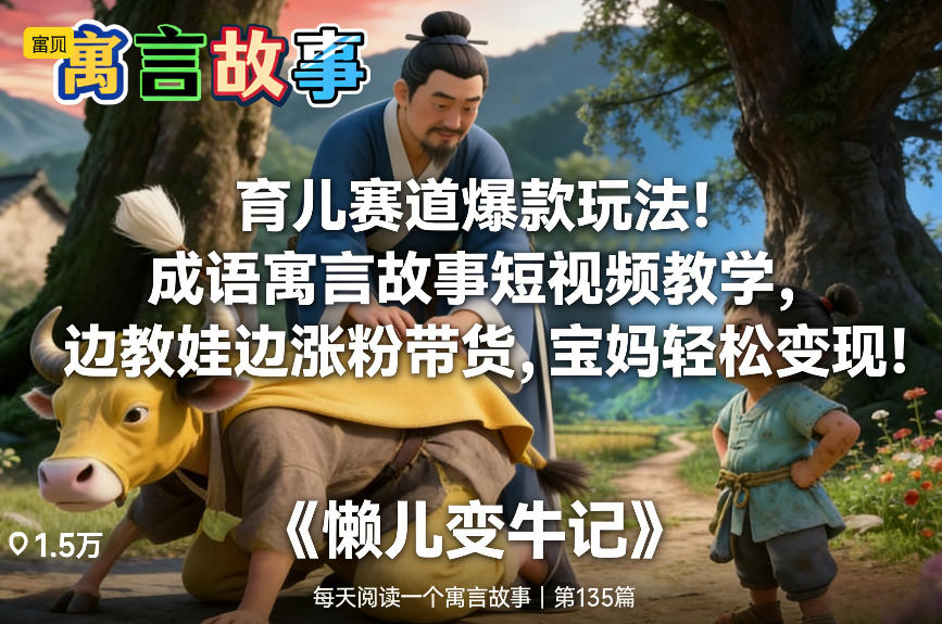 育儿赛道爆款玩法!成语寓言故事短视频教学,边教娃边涨粉带货,宝妈轻松变现!-知乎者也