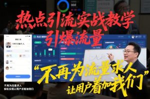 热点引流实战教学,引爆流量,不再为流量求人,轻松实现让用户求着加我们-知乎者也