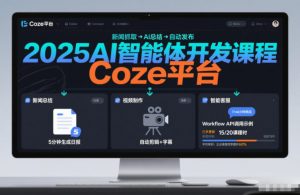 2025AI智能体开发课程,系统掌握Coze平台,亲手搭建新闻总结、视频制作、智能客服等自动化工作流-知乎者也