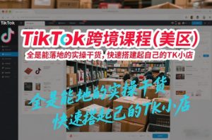TikTok跨境课程(美区),全是能落地的实操干货,快速搭建起自己的TK小店-知乎者也