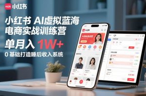 小红书AI虚拟蓝海电商实战训练营,单月入1W+,0基础打造睡后收入系统-知乎者也