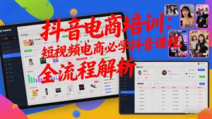 抖音电商培训:短视频电商必学抖音课程,全流程解析-知乎者也