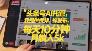 头条号AI托管,我提供视频,你发布,每天10分钟,月躺入5k+【揭秘】-知乎者也