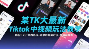 某TK大佬最新Tiktok中视频玩法教学,最新三天开中的办法+过中后搬运方法+搬运起号等-知乎者也
