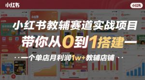 小红书教辅赛道实战项目,带你从0到1搭建一个单店月利润1w+教辅店铺-知乎者也