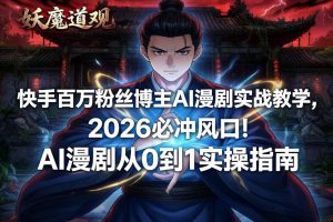 快手百万粉丝博主AI漫剧实战教学,2026必冲风口!AI漫剧从0到1实操指南-知乎者也