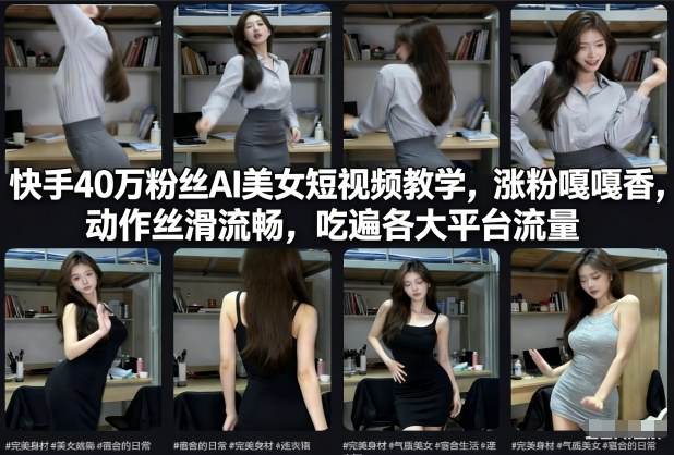 快手40万粉丝博主AI美女短视频教学,涨粉嘎嘎香,动作丝滑流畅,吃遍各大平台流量-知乎者也