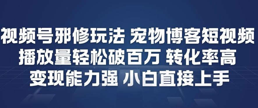视频号邪修玩法宠物博客短视频，播放量轻松破百万，转化率高，变现能力强，小白直接上手-知乎者也