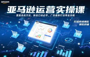 亚马逊运营实操课,覆盖选品方法、新品口诀必学、广告最新打法等全流程,打造跨境爆款店铺-知乎者也