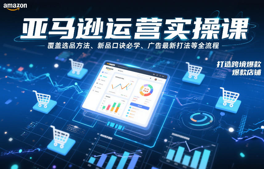 亚马逊运营实操课,覆盖选品方法、新品口诀必学、广告最新打法等全流程,打造跨境爆款店铺-知乎者也