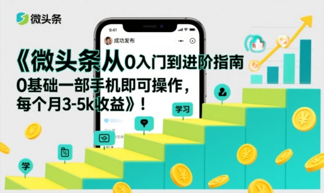 微头条从0入门到进阶指南,0基础一部手机即可操作,每个月3-5k收益-知乎者也
