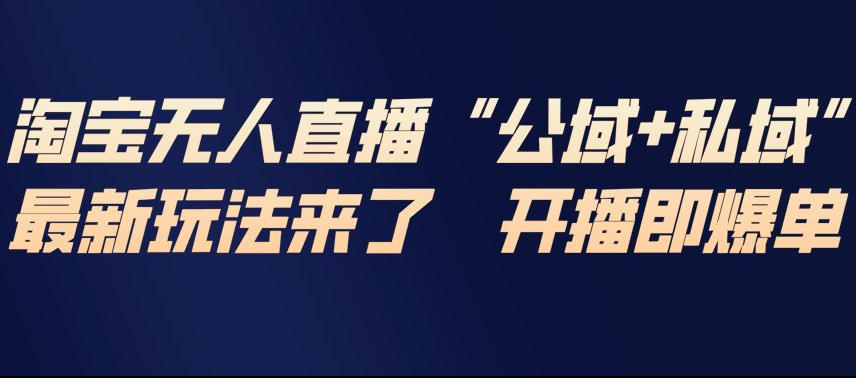淘宝无人直播完整教程，公试+私域，最新玩法来了，开播即爆单-知乎者也
