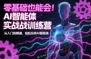 零基础也能会!AI智能体实战训练营:从入门到精通,轻松玩转AI智能体-知乎者也