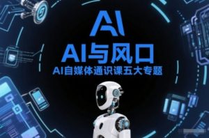 AI自媒体通识课五大专题,AI基础操作篇+AI生活娱乐篇+AI职场提效篇+AI自媒体实操篇+账号创作工具篇-知乎者也