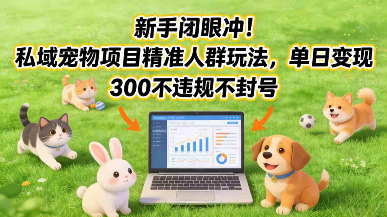 新手闭眼冲!私域宠物项目精准人群玩法,单日变现3张不违规不封号-知乎者也