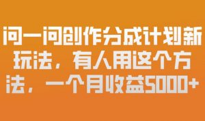 问一问创作分成计划新玩法,有人用这个方法,一个月收益5k,新手友好,有微信就能做【揭秘】-知乎者也